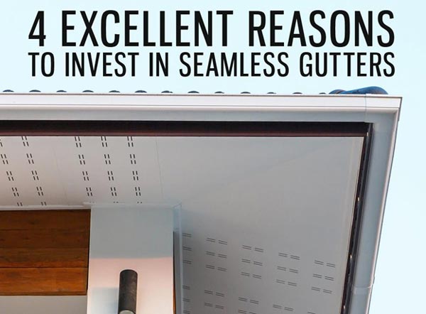 4 Excellent Reasons to Invest in Seamless Gutters